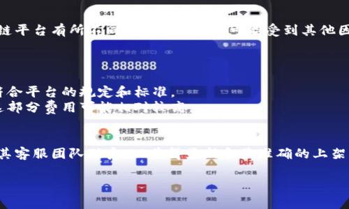 关于tpWallet的上架费用，具体费用会根据不同的数字钱包和区块链平台有所不同。此外，费用还可能受到其他因素的影响，比如项目的复杂性、所需的技术支持、上架所需的时间等。

通常来说，上架费用可能包括以下几个方面：

1. **审核费用**：大多数平台会收取一定的审核费用，以确保项目符合平台的规定和标准。
2. **技术集成费用**：如果你的项目需要技术集成或定制化开发，这部分费用可能相对较高。
3. **持续费用**：有些平台要求支付持续的维护或服务费用。

为了获取具体的费用信息，建议直接访问tpWallet的官方网站或与其客服团队联系，以获得最新和最准确的上架费用详情。同时，也可以查看其他开发者的经验和反馈，作为参考。

如果您需要更具体的信息或帮助，欢迎提出更多问题！