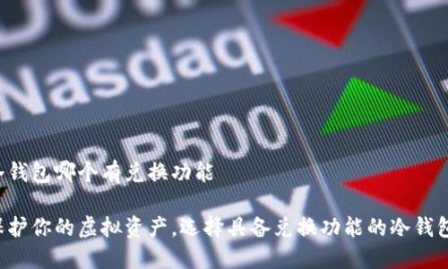 冷钱包哪个有兑换功能

保护你的虚拟资产，选择具备兑换功能的冷钱包！
