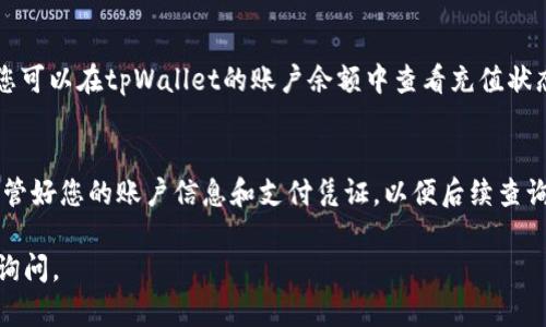 要在tpWallet充钱，您可以按照以下步骤进行操作：

步骤一：下载并安装tpWallet
首先，确保您已经在您的设备上下载和安装了tpWallet。如果您还没有下载，可以前往官方网站或相应的应用商店搜索“tpWallet”进行下载。

步骤二：创建或登录您的账户
打开tpWallet后，您需要创建一个新账户或登录已有账户。如果您是新用户，请按提示填写必要的个人信息并设置您的安全密码，以确保您的账户安全。

步骤三：选择充值方式
登录成功后，您会看到钱包的主界面。在该界面上，寻找“充值”或“钱包充值”的选项。点击后会弹出可用的充值方式列表。常见的充值方式包括银行卡转账、第三方支付（如支付宝、微信支付等）、加密货币支付等。

步骤四：输入充值金额
选择您希望使用的充值方式后，您需要输入想要充值的金额。请确保金额在规定的充值范围内，并确认您有足够的支付余额进行操作。

步骤五：确认和提交充值
在输入金额后，系统会提示您确认充值信息，包括充值方式和金额。请仔细核对信息无误后，点击“确认”或“提交”按钮进行下一步。

步骤六：完成支付
根据您选择的充值方式，您需要按照提示完成支付。例如，如果是银行卡转账，您将获得银行账户信息，然后在您的网银或手机银行中完成转账。如果是第三方支付，您将被引导至相应的支付平台完成支付。

步骤七：等待充值到账
完成支付后，充值金额需要一些时间到账，具体到账时间视不同的充值方式而定。您可以在tpWallet的账户余额中查看充值状态。如果长时间没有到账，您可以联系tpWallet的客户支持。

注意事项
在充值过程中，请确保您的网络连接稳定，以避免充值过程中的问题。另外，务必保管好您的账户信息和支付凭证，以便后续查询和确认。

以上就是在tpWallet充值的步骤，希望能帮助到您！如果您有其他疑问，欢迎随时询问。