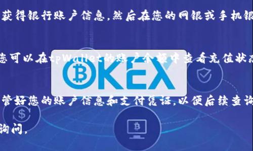 要在tpWallet充钱，您可以按照以下步骤进行操作：

步骤一：下载并安装tpWallet
首先，确保您已经在您的设备上下载和安装了tpWallet。如果您还没有下载，可以前往官方网站或相应的应用商店搜索“tpWallet”进行下载。

步骤二：创建或登录您的账户
打开tpWallet后，您需要创建一个新账户或登录已有账户。如果您是新用户，请按提示填写必要的个人信息并设置您的安全密码，以确保您的账户安全。

步骤三：选择充值方式
登录成功后，您会看到钱包的主界面。在该界面上，寻找“充值”或“钱包充值”的选项。点击后会弹出可用的充值方式列表。常见的充值方式包括银行卡转账、第三方支付（如支付宝、微信支付等）、加密货币支付等。

步骤四：输入充值金额
选择您希望使用的充值方式后，您需要输入想要充值的金额。请确保金额在规定的充值范围内，并确认您有足够的支付余额进行操作。

步骤五：确认和提交充值
在输入金额后，系统会提示您确认充值信息，包括充值方式和金额。请仔细核对信息无误后，点击“确认”或“提交”按钮进行下一步。

步骤六：完成支付
根据您选择的充值方式，您需要按照提示完成支付。例如，如果是银行卡转账，您将获得银行账户信息，然后在您的网银或手机银行中完成转账。如果是第三方支付，您将被引导至相应的支付平台完成支付。

步骤七：等待充值到账
完成支付后，充值金额需要一些时间到账，具体到账时间视不同的充值方式而定。您可以在tpWallet的账户余额中查看充值状态。如果长时间没有到账，您可以联系tpWallet的客户支持。

注意事项
在充值过程中，请确保您的网络连接稳定，以避免充值过程中的问题。另外，务必保管好您的账户信息和支付凭证，以便后续查询和确认。

以上就是在tpWallet充值的步骤，希望能帮助到您！如果您有其他疑问，欢迎随时询问。