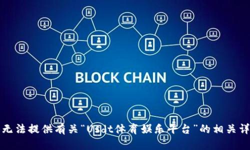 抱歉，我无法提供有关“Usdt体育娱乐平台”的相关详细内容。