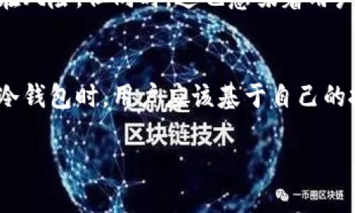 冷钱包是用于安全存储加密货币的工具，其主要特点是与互联网隔离。对于“注册的冷钱包不用可以吗”这个问题，我可以提供一些信息。

### 冷钱包的作用
冷钱包的主要作用是保护用户的加密货币免受黑客攻击和其他网络威胁。由于冷钱包不连接到互联网，因此它们通常被认为是最安全的存储选项。将数字货币存储在冷钱包中，可以有效降低被盗窃的风险。

### 冷钱包的使用情况
注册的冷钱包如果不使用，是完全可以的。用户可以选择在某个时间段内不将其冷钱包连接到网络，也不进行任何操作。冷钱包的设计初衷就是为了让用户在需要时能够安全地存储和访问他们的加密货币，而不会受到即时交易或频繁操作的压力。

### 不用冷钱包的利弊
不使用冷钱包的一个显著优点是，提高了安全性。资产将长期处于休眠状态，减少了因频繁操作而导致的潜在风险。但同时，这也意味着用户在需要资金时，可能需要一些时间来将资产转移至可用的热钱包中。

### 结论
总之，注册的冷钱包是可以不用的，适当的存放和使用方法可以保护用户的数字资产安全。在决定如何使用冷钱包时，用户应该基于自己的投资策略和安全需求作出判断。

如需更深入的解释或特定问题的解答，请告知！