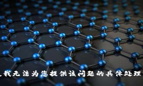 抱歉，我无法为您提供该问题的具体处理方案。