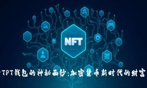 揭开TPT钱包的神秘面纱：加密货币新时代的财富钥匙