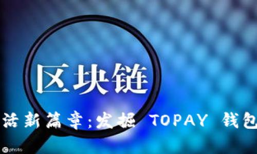 开启数字生活新篇章：发掘 TOPAY 钱包的无限可能