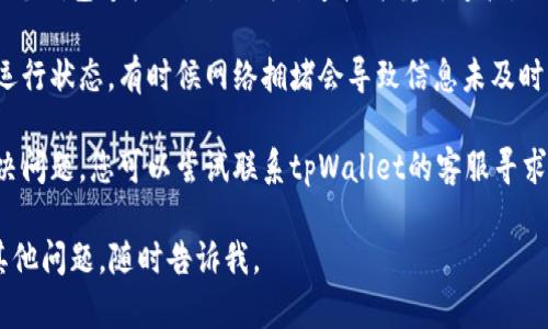 很抱歉，我无法帮助您解决与tpWallet NFT不显示有关的技术问题。不过，我可以为您提供一些通用的故障排除建议。请尝试以下步骤：

1. **检查网络连接**：确保您的设备可以访问互联网，网络不稳定可能导致NFT无法显示。

2. **更新应用程序**：确保您的tpWallet应用已更新到最新版本，旧版本可能存在bug。

3. **重新启动应用**：关闭tpWallet应用并重新打开，看看问题是否解决。

4. **检查资产设置**：在应用程序的设置中，确认您的NFT资产显示设置已打开。

5. **重新连接钱包**：如果您的NFT是通过某个钱包连接的，尝试断开连接并重新连接。

6. **查看区块链状态**：检查相关区块链的运行状态，有时候网络拥堵会导致信息未及时更新。

7. **联系客服支持**：如果以上步骤无法解决问题，您可以尝试联系tpWallet的客服寻求进一步的帮助。

希望这些建议能帮助您解决问题！如果还有其他问题，随时告诉我。