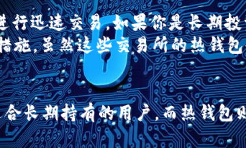 在讨论USDT（泰达币）钱包时，要明确冷钱包和热钱包的区别。

冷钱包与热钱包的定义
冷钱包被称为离线钱包，它是一种存储虚拟货币的方法，私钥从未连接到互联网。这种钱包通常以硬件设备（如Ledger）或者纸质形式存在，因此它们对黑客攻击和网络威胁的抵抗能力极高。
热钱包则是在线钱包，它们通过互联网操作，使得交易更加便捷。热钱包包括在线交易所、手机应用和桌面软件等，它们的安全性相对较低，但方便用户随时交易。

USDT钱包的工作原理
作为一种稳定币，USDT的价值与美元挂钩，使用它的用户往往追求流动性与稳定性。因此，在选择钱包时，许多人优先考虑其是否方便快速进行交易。
大多数交易所提供的USDT钱包通常是热钱包，目的是让用户能够快速方便地进行交易。例如，用户可以在交易所账户中持有USDT，随时买入或卖出。然而，这种便利性也意味着其安全性相对较低，黑客和网络攻击的风险存在。

冷钱包的优势与劣势
冷钱包的主要优势在于安全性。由于不连接互联网，即使遭遇黑客攻击，冷钱包中的资产也不会受到威胁。此外，冷钱包通常是长时间存储资产的最佳选择，如果你希望将USDT作为一种长期投资工具，冷钱包显然是更理想的选择。
然而，冷钱包也存在一些劣势。例如，增加的安全性也意味着操作不便。将资金转移到冷钱包或从中提取资金都需要一些时间与努力，这对于频繁交易的用户来说可能造成不便。

选择适合的USDT钱包
在选择USDT钱包时，用户需要考虑自己的需求。如果你是高频交易者，可能会更倾向于热钱包，以便能随时随地进行迅速交易。如果你是长期投资者，更推荐冷钱包，以确保资产的安全性。
此外，还应该考虑钱包的信誉和用户反馈。一些知名的交易所，如币安、火币等，它们往往会采用较为安全的管理措施，虽然这些交易所的热钱包也存在一定的风险。

总结
USDT钱包既可以是冷钱包也可以是热钱包，取决于用户的需求与使用场景。冷钱包提供了更高的安全性，非常适合长期持有的用户。而热钱包则提供了便捷的交易体验，更适合频繁交易的用户。了解各自的特点，制定合适的策略，将是安全管理资产的关键。