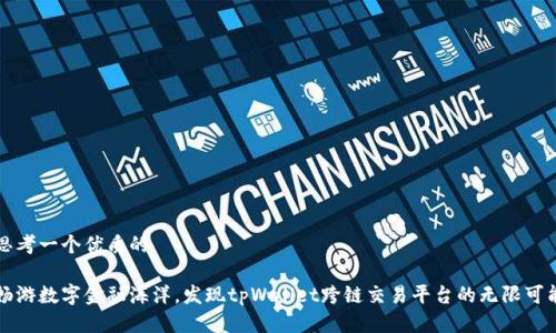 思考一个优质的

畅游数字金融海洋，发现tpWallet跨链交易平台的无限可能