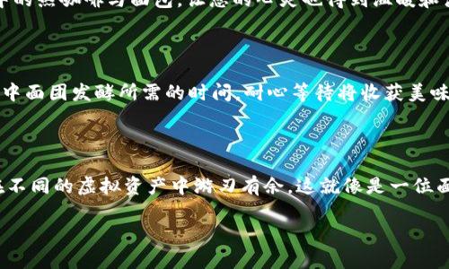 为了更好地帮助您理解如何在tpWallet中进行数字货币的兑换，下面将详细介绍所需的步骤。以下是准备的内容，包括、关键词和详细的步骤指南。

/

在tpWallet中如何轻松兑换数字货币？

tpWallet, 数字货币, 兑换/guanjianci

1. 什么是tpWallet？

tpWallet是一款用户友好的数字货币钱包，它支持存储、多种交易和管理不同的加密货币。想象一下，您可以在早餐时像翻动手中的面包一样轻松地在各种数字货币之间切换，这就是tpWallet给予用户的便利。无论是比特币、以太坊还是其他新兴货币，这款钱包都能满足您的所有需求。

2. 准备工作

在您开始兑换之前，请确保您已经下载并安装了tpWallet，并注册了你的账户。您可以通过手机应用商店轻松获取这款钱包应用，随后进行注册和登录。首先，必须确保您已经将所需的数字货币存入您的tpWallet。如果您手里只有一片刚出炉的面包，怎么办花式切割才能换出不同的口味呢？这就要开始兑换的旅程了。

3. 登录您的tpWallet账户

打开tpWallet应用，输入您的账户信息，点击登录。此时，您将进入一个清新的界面，仿佛走进了一家面包店，货架上摆满了您喜欢的面包款式。在这里，您可以看到您的资产以及各种数字货币的汇率变化。

4. 找到兑换功能

在主界面上，您会发现一个“兑换”或“交易”的选项，它像是面包店前的招牌，吸引着您的目光。点击它，您将被引导到一个新的页面，本以为只是简单的选择，却能让您体验到兑换的乐趣。

5. 选择要兑换的币种

在兑换页面，选择您想要兑换的数字货币。例如，假设您想把手中的以太坊换成比特币。这就像您决定把一块巧克力面包换成一块蓝莓面包。选择原币种和目标币种之后，输入您希望兑换的数量。如同您点外卖时需要选择口味的步骤。

6. 确认兑换信息

在您确认兑换之前，请仔细检查所有信息，包括汇率和手续费。这一步就像是在面包上撒上香料之前，需要确认自己究竟想添加什么，确保您的选择无误。阅读完这些细节信息后，如果一切都符合您的预期，就可以点击“确认兑换”。

7. 完成交易

在您确认后，tpWallet会开始处理您的交易，整个过程就如同面包烘焙的时间，稍等片刻，您就会收到确认信息，告知交易已成功。此时，您在钱包中的资产已经发生了变化，新的数字货币如新鲜出炉的面包般出现在您的账户中。

8. 检查您的资产

兑换成功后，回到主界面，查看您的资产列表。您将看到新币种已经加入到您的钱包中，这种瞬息万变的感觉让人倍感振奋。就像是冬日中的热咖啡与面包，让您的心灵也得到温暖和满足。

9. 常见问题解答

在使用tpWallet进行兑换时，您可能会遇到一些问题。比如，兑换时间过长，或者汇率变动。这些都是正常现象，可以理解为面包制作过程中面团发酵所需的时间，耐心等待将收获美味。

10. 结束语

通过以上步骤，您就能轻松地在tpWallet中进行数字货币的兑换。掌握这些技能后，您将成为一位精明的数字货币投资者，随心所欲地在不同的虚拟资产中游刃有余。这就像是一位面包师傅，能够自如地掌控各种原料，烘焙出各种令人垂涎的美味面包，尽情享受数字经济带来的乐趣与机遇！

希望以上信息对您在tpWallet中的币种兑换有帮助！如果还有其他问题，欢迎随时询问！