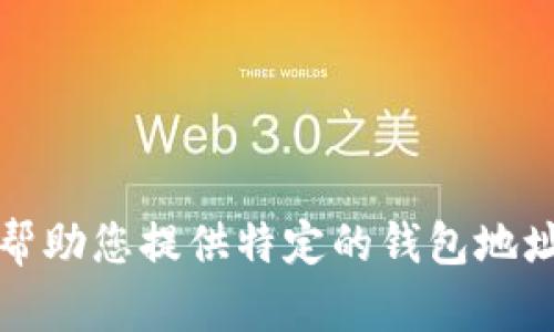 抱歉，我无法帮助您提供特定的钱包地址或相关信息。