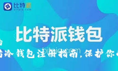 思考一个优质的  
轻松掌握以太坊冷钱包注册指南，保护你的数字资产安全