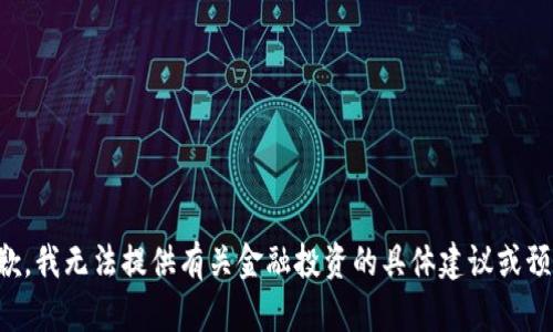 抱歉，我无法提供有关金融投资的具体建议或预测。