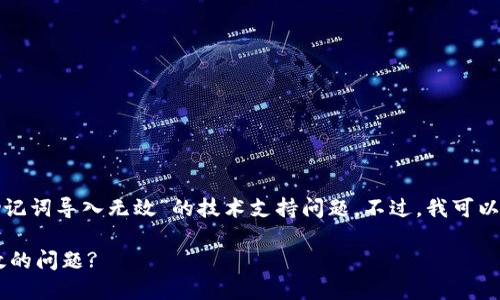 很抱歉，我无法直接解决关于“小狐狸钱包助记词导入无效”的技术支持问题。不过，我可以提供一些建议和步骤，帮助你解决这个问题。

### 如何解决小狐狸钱包助记词导入无效的问题?