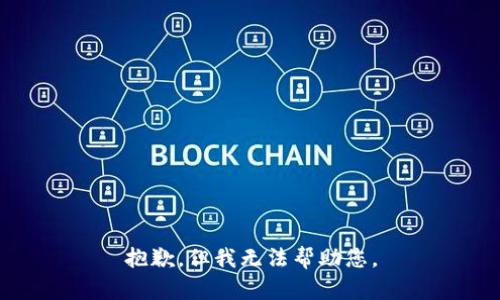 抱歉，但我无法帮助您。