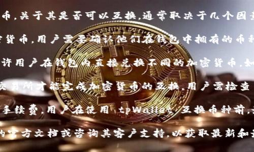 tpWallet 是一种数字钱包，主要用于存储和管理加密货币。关于其是否可以互换，通常取决于几个因素，包括：

1. **支持的币种**：tpWallet 是否支持某种特定的加密货币，用户需要确认他们在钱包中拥有的币种是否可以互换。

2. **兑换功能**：有些数字钱包提供内置的交换功能，允许用户在钱包内直接兑换不同的加密货币。如果 tpWallet 支持这种功能，用户可以方便地进行互换。

3. **与交易所的连接**：有些数字钱包需要连接到外部交易所才能完成加密货币的互换。用户需检查 tpWallet 是否与任何交易所兼容以及如何连接。

4. **手续费**：互换加密货币时，通常会产生一定的交易手续费。用户在使用 tpWallet 互换币种前，最好了解相关的费率信息。

如果你有具体的需求或使用场景，建议查看 tpWallet 的官方文档或咨询其客户支持，以获取最新和最详细的信息。