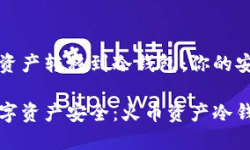 如何将火币资产转移到冷钱包：你的安全存储指南

掌控你的数字资产安全：火币资产冷钱包转移指南
