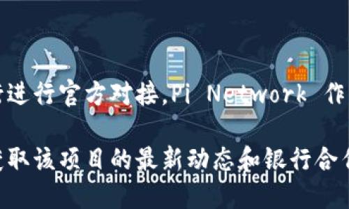 截至2023年10月关于Pi币（Pi Network）的信息，Pi币尚未与任何大型银行进行官方对接。Pi Network 作为一种新兴的数字货币，仍处于发展阶段，未来的金融对接仍需观察其进展。

如果您想了解最新信息，建议关注Pi Network的官方渠道或相关新闻，以获取该项目的最新动态和银行合作的消息。