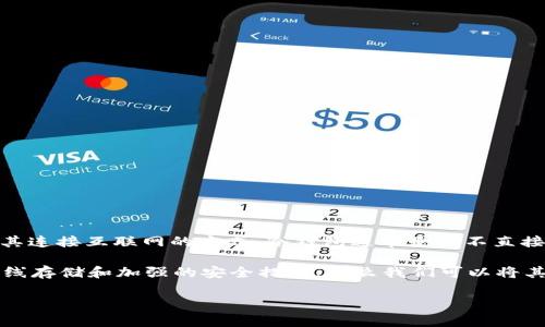 VDS钱包（也叫VDS Wallet）是一种用于存储和管理VDS（VDSU）数字货币的工具。冷钱包与热钱包的主要区别在于其连接互联网的方式。冷钱包通常是指不直接连接互联网的存储方式，如硬件钱包或纸钱包。而热钱包则是指与互联网连接，并在其中频繁进行交易的在线钱包。

根据VDS钱包的具体设计和实现方式，它可能具有冷钱包的特性，也可能具备热钱包的功能。如果VDS钱包采用了离线存储和加强的安全措施，那么我们可以将其视为冷钱包。否则，如果它需要与互联网实时连接以便管理和交易，那么它就属于热钱包。

最可靠的方法是查阅官方文档或联系VDS钱包的支持团队，以了解其具体的工作原理和安全特性。