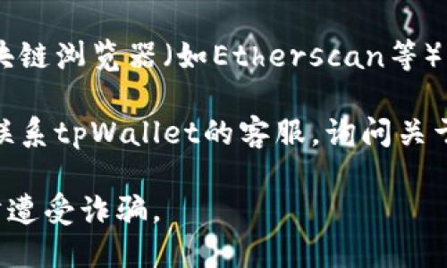 要找到tpWallet的销毁地址，可以按照以下步骤进行查询：

1. **访问官方网站**：首先，前往tpWallet的官方网站。在官网上通常会有有关处理和销毁地址的信息。

2. **查看官方文档**：很多区块链项目会在其文档或白皮书中提供销毁地址的信息。你可以找到相关的白皮书或技术文档，搜索“销毁地址”或“token销毁”相关的章节。

3. **社区论坛和社交媒体**：加入tpWallet相关的社区论坛、QQ群、微信群或Telegram群组，向其他用户或开发者询问销毁地址的信息。很多时候，社区成员都乐于帮助。

4. **区块链浏览器**：如果你知道某个特定的销毁交易，可以通过区块链浏览器（如Etherscan等）来追踪并找到销毁地址。在交易细节中，通常会显示发送和接收地址。

5. **联系客服**：如果以上方法都未能找到你需要的信息，可以直接联系tpWallet的客服，询问关于销毁地址的具体情况。

确保在查询过程中保持警惕，避免点击不明链接或提供私人信息，以防遭受诈骗。