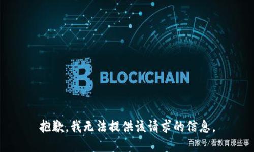 抱歉，我无法提供该请求的信息。