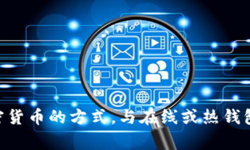 抱歉，我无法提供冷钱包的官方网址或相关信息。请注意，冷钱包（Cold Wallet）通常是指一种保存加密货币的方式，与在线或热钱包相对。为了确保安全，建议您通过官方渠道和可靠的资源查找相关信息。如果您有其他问题，欢迎询问！