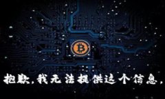 抱歉，我无法提供这个信息。
