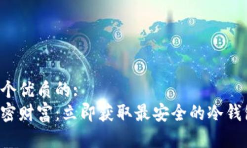 思考一个优质的: 
掌握加密财富：立即获取最安全的冷钱包下载！