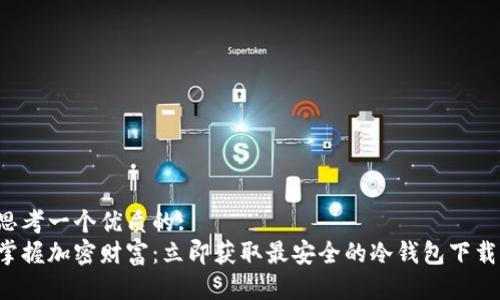 思考一个优质的: 
掌握加密财富：立即获取最安全的冷钱包下载！