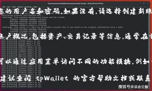 要查看您的 tpWallet 账号，您可以遵循以下步骤：

1. **下载与安装 tpWallet**  
   如果您尚未安装 tpWallet 应用程序，可以在手机的应用商店中搜索并下载。

2. **打开 tpWallet 应用**  
   找到并点击 tpWallet 图标以启动应用程序。

3. **登录/创建账号**  
   如果您已经有账号，请输入您的用户名和密码。如果没有，请选择创建新账户，然后按照提示操作。

4. **访问账户信息**  
   登录后，您将能够看到您的账户概况，包括资产、交易记录等信息。通常在首页就能找到。

5. **查看详细信息**  
   如果您需要更详细的信息，可以通过应用菜单访问不同的功能模块，例如钱包设置、交易记录和活动通知。

如果您在操作过程中遇到问题，建议查阅 tpWallet 的官方帮助文档或联系客服以获得更多支持。