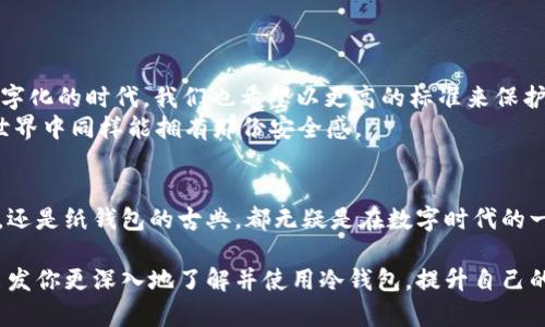 冷钱包db是加密货币和数字资产管理的一种安全方式，特别适用于希望保护资产免受网络攻击的用户。下面我们对冷钱包的相关概念进行深入探讨，通过具体的情境、例子和文化关联性来丰富理解。

什么是冷钱包？
冷钱包，顾名思义，是一种不连接互联网的加密货币存储方式。想象一下，您把自己的黄金存放在由钢铁制成的保险箱中，这个保险箱被藏在秘密地点，里面装满了您珍贵的财宝。冷钱包正是这样的角色，它把您的数字资产安全地隔离在一个无法被网络攻击触及的环境中。

冷钱包的类型
冷钱包可以分为几种类型，包括硬件钱包和纸钱包。硬件钱包类似于一台小型 USB 设备。当你需要访问或交易时，只需将其插入电脑。这就像你带着一个沉重的宝石盒，只有在需要的时候才会取出；而其他时候，它被安全地锁在抽屉里。
纸钱包则更具创意，你可以将私钥手动抄写在一张纸上，这样，就像是在纸上绘制一张藏宝图，任何人拿到这张纸都有可能找到你的“宝藏”。然而，纸钱包的缺点是，纸张易损，需妥善保管，否则可能面临失落的风险。

冷钱包的优势
选择冷钱包的一大优势在于它的安全性。尤其在信息科技日益发达的今天，网络安全成为了每个数字货币投资者的首要考虑。想象一下，每天都有黑客像狼一样潜伏在网络世界中，伺机而动，他们的目标就是寻找那些毫防备的数字资产。而冷钱包就像是那座美丽却高耸的城堡，深藏于世间，鲜有人能够攻入。
此外，冷钱包还提供了更好的交易控制。您完全可以掌控自己的交易过程，而不是依赖于中心化交易所，这就像一个独立的探险家，掌握着自己的命运，而不必依靠某个强大的联盟。

如何使用冷钱包？
冷钱包的使用过程可以简单划分为几个步骤。首先，选择适合的冷钱包。根据个人的需求，您可以选择硬件钱包或纸钱包，一旦确定好，就像在人群中找到了一位值得信赖的伙伴。
然后，您需要将数字资产转移到冷钱包中。这一过程需要相对耐心。您就像是在进行一场精心安排的旅行，把贵重物品安全地放进行李箱中，确保所有步骤都无懈可击。
最后，一旦您的资产安全存储在冷钱包中，记得定期检查和维护。就像定期去检验保险箱的安全性，确保没有任何潜在风险。

冷钱包的文化背景
冷钱包不仅仅是科技发展的产物，它深深根植于现代人对安全和隐私的重视。过去，在物质世界中，我们总是严格看管我们的财物，如今在数字化的时代，我们也希望以更高的标准来保护我们的数字财富。想象一下，古代的大商贾为了保卫自己的财宝，设置的重重关卡和士兵，如今的冷钱包同样在为我们建立这道坚固的防线。
在各国的文化中，都有关于财富保护的故事，像是中国的“金银入库”或国外的“隐藏财富”。冷钱包正是这一脉思想的延续，帮助我们在数字世界中同样能拥有那份安全感。

总结
冷钱包是现代数字资产保护的重要工具，它以独特的方式为我们提供了一种连接现实与虚拟之间的安全防护。无论是选择硬件钱包的便捷，还是纸钱包的古典，都无疑是在数字时代的一种智慧选择。每位投资者都应了解冷钱包的重要性，掌握使用方法，以便在这个变化莫测的市场中把握自己的财富。

通过上述的详细阐述，我们可以看到冷钱包不仅仅是一个存储工具，而是现代人应对数字安全挑战的一种智慧解决方案。希望这篇文章能启发你更深入地了解并使用冷钱包，提升自己的数字财富安全感。