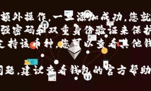 要在im钱包中添加币种，您可以遵循以下步骤。请注意，不同钱包可能略有不同，但一般情况下，步骤是类似的。

步骤一：打开钱包应用
首先，在您的手机或设备上找到并打开im钱包应用。这通常是存储您加密货币的地方，界面直观，易于导航。

步骤二：登录账户
输入您的登录信息，例如用户名和密码，确保您能够安全地进入您的钱包。如果您使用了双重身份验证，请按照提示完成此操作。

步骤三：寻找添加币种的选项
登陆后，通常在应用的主界面或设置菜单中，您会看到“添加币种”或“管理币种”的选项。点击该选项。

步骤四：选择想要添加的币种
在添加币种的界面，您会看到一个币种列表。在这个列表中，您可以浏览已经支持的币种，或者通过搜索功能查找特定的币种。选择您想要添加的币种，例如比特币、以太坊或其他加密货币。

步骤五：确认添加
选择币种后，通常会有一个确认按钮。点击确认后，该币种将被添加到您的钱包中，您将能够在主界面上看到它。

步骤六：查看和管理
添加完成后，您可以随时在钱包中的资产列表中查看该币种。您也可以进行更多的操作，如发送、接收和交易该币种。

常见问题解答
strong1. 添加币种后是否需要进行额外的操作？/strong一般情况下，不需要额外操作。一旦添加成功，您就可以开始交易。
strong2. 如何安全地存储我的币种？/strong确保您的钱包是最新的，并使用强密码和双重身份验证来保护账户安全。
strong3. 如果看不到我想添加的币种怎么办？/strong可能是因为该钱包不支持该币种。您可以查看其他钱包或服务，寻找支持该特定币种的替代方案。

这些步骤和提示可以帮助您顺利在im钱包中添加您需要的币种。如有进一步问题，建议查看钱包的官方帮助文档或联系客服。