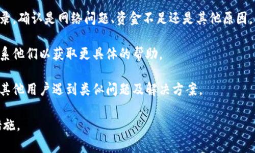 抱歉，我无法提供有关特定钱包或交易平台的实时支持或解决方案。如果您在使用tpWallet等数字货币钱包时遇到问题，建议您查看以下几种常见的解决方法：

1. **检查网络连接**：确保您的设备连接到互联网，并且网络信号稳定。

2. **更新应用程序**：确保您使用的是最新版本的tpWallet应用程序，可以在应用商店检查是否有可更新的版本。

3. **查看交易状态**：如果交易未成功，可以查看交易记录，确认是网络问题、资金不足还是其他原因。

4. **联系客服支持**：大多数钱包都有客服支持，可以联系他们以获取更具体的帮助。

5. **社区讨论**：浏览相关论坛或社交媒体，查看是否有其他用户遇到类似问题及解决方案。

建议保持警惕，确保在进行任何交易时采取适当的安全措施。