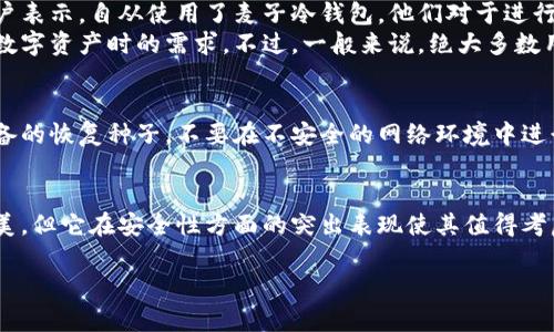 麦子冷钱包（MaidSafe）是一种用于安全存储数字货币和代币的设备，许多用户已经开始体验和使用它，来保护他们的资产。在这里，我将为您介绍有关麦子冷钱包的一些基本信息、使用体验和相关安全性等方面的内容。

什么是麦子冷钱包？
麦子冷钱包是一种硬件钱包，它的设计目的是为用户提供一个离线存储数字资产的安全解决方案。硬件钱包通常通过专用的安全芯片来加密和保存用户的私钥，确保这些敏感数据不暴露于网络之中。与在线钱包相比，冷钱包的一个显著优点是它极大地降低了被黑客攻击的风险。

为什么选择麦子冷钱包？
选择麦子冷钱包的原因众多，最主要的一点是它提供了强化的安全功能。在现今这个数字货币频繁换手的时代，保护资产安全、避免丢失至关重要。麦子冷钱包通过利用物理硬件来隔离互联网，使得黑客几乎无法通过网络攻击窃取用户的私钥。

使用体验如何？
许多用户在使用麦子冷钱包时表示，操作过程相对简单直接。通过与电脑或移动设备的连接，用户可以轻松管理他们的数字资产，包括发送和接收各种加密货币。麦子冷钱包通常配备了用户友好的界面，使得即使是新手也能快速上手。
尽管在设置和日常使用中，可能需要用户对一些基本的加密技术有一定了解，但总体而言，使用体验还是较为积极的。许多用户提到，使用麦子冷钱包进行交易时给他们带来了安全感，这种创新的技术能有效保护他们的投资。

用户反馈和评价
用户对麦子冷钱包的反馈多样，许多人对于其安全性给予高度评价，认为它是他们的数字资产安全的可靠保证。有用户表示，自从使用了麦子冷钱包，他们对于进行大额交易变得更加自信。
当然，也有一些用户对于它的便携性提出了一些批评意见。例如，有限的存储容量可能无法满足某些用户在面对大量数字资产时的需求。不过，一般来说，绝大多数用户对其性能表示满意。

注意事项
尽管麦子冷钱包提供了比在线钱包更高的安全性，但用户仍然需要注意一些基本的安全实践。例如，不要轻易分享设备的恢复种子，不要在不安全的网络环境中进行敏感操作。此外，定期更新固件，以防止任何安全漏洞也是非常重要的。

总结
总的来说，麦子冷钱包是一个相对安全且用户友好的选择，适合希望以安全方式管理其数字资产的用户。虽然并不完美，但它在安全性方面的突出表现使其值得考虑。如果您是一名希望保护自己资产的数字货币投资者，麦子冷钱包或许会是一个良好的选择。

希望这些信息能帮助您更好地理解麦子冷钱包，并激励您采取行动来保护您的数字资产！