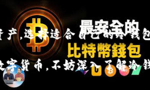 冷钱包是一种离线存储加密货币的安全方式，通常被认为是保护数字资产的重要工具。它通常不连接互联网，因此在理论上转换资产或进行交易时需要考虑一些特定的步骤。

什么是冷钱包？
冷钱包是指不与互联网连接的加密货币存储方式，常见的形式包括硬件钱包和纸钱包。它的主要目的在于提供更高的安全性，防止黑客攻击和恶意软件的侵断。冷钱包被认为是存储长期资产的理想选择，因为它们不容易受到网络威胁的攻击。

冷钱包的工作原理
冷钱包通过生成和保存用户的私钥，实现对加密货币的管理和转移。私钥可以被视为钥匙，只有拥有这个钥匙的人才能访问并控制相应的数字资产。用户可以通过冷钱包创建交易，并将交易信息导出到网络连接的设备上进行广播。

冷钱包能否转账？
冷钱包本身并不能直接进行转账，因为不连接网络。要完成转账，用户需要遵循以下几个步骤：
ul
    listrong创建交易：/strong在冷钱包上生成交易信息，包括发送地址、接收地址和转移金额。/li
    listrong签名交易：/strong使用冷钱包的私钥对交易进行签名，以确保安全性和有效性。/li
    listrong导出交易：/strong将签名后的交易信息导出到一个可连接互联网的设备中。/li
    listrong广播交易：/strong在网络上提交导出的交易信息，确保交易能够得到确认。/li
/ul

冷钱包与热钱包的区别
在加密货币的世界中，冷钱包与热钱包相对而立。热钱包是指连接互联网的存储方式，方便用户快速进行交易，但安全性相对较低。冷钱包通过物理隔离来提供更高的安全保障，但灵活性和实用性可能不足，尤其在频繁交易时。

冷钱包的优缺点
冷钱包的优点主要包括：
ul
    listrong安全性高：/strong因为离线存储，不容易受到黑客攻击。/li
    listrong保护私钥：/strong私钥仅在一个封闭的环境中生成和存储，降低了泄露的风险。/li
/ul
但冷钱包也有其不足之处：
ul
    listrong不便捷：/strong由于涉及多步操作，进行转账可能比较繁琐。/li
    listrong风险管理：/strong如果冷钱包遗失或损坏，资产可能面临无法恢复的风险。/li
/ul

如何选择冷钱包？
在选择冷钱包时，用户应该考虑以下因素：
ul
    listrong品牌口碑：/strong选择知名品牌的冷钱包，市场反馈较好。/li
    listrong安全性：/strong优先考虑提供多重安全保护措施的产品，如PIN码、种子短语等。/li
    listrong用户体验：/strong易用的界面和操作流程会提升使用体验。/li
/ul

结论
冷钱包确实不能直接连网进行转账，但通过一定的步骤和操作，用户仍可以安全地管理和转移自己的数字资产。选择适合自己的冷钱包，并掌握操作流程，将大大提升加密货币的安全性与使用便捷度。

虽然冷钱包存在一些不便之处，但其安全性使之成为许多投资者保护资产的首选工具。若您计划长期持有数字货币，不妨深入了解冷钱包的使用与管理。