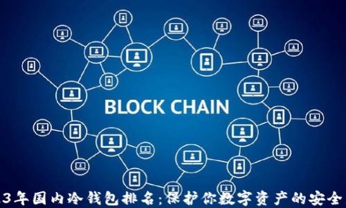 
2023年国内冷钱包排名：保护你数字资产的安全屏障