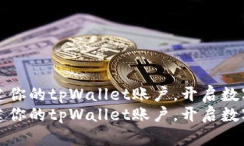 如何轻松创建你的tpWallet账户，开启数字资产新旅程
如何轻松创建你的tpWallet账户，开启数字资产新旅程