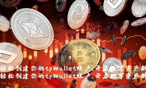 如何轻松创建你的tpWallet账户，开启数字资产新旅程
如何轻松创建你的tpWallet账户，开启数字资产新旅程