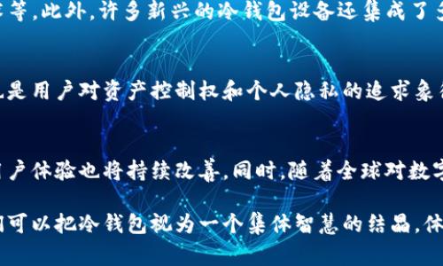 冷钱包（Cold Wallet）是一种用于加密货币存储的安全工具，主要用来保护用户的数字资产免受黑客攻击和网络风险。虽然冷钱包的概念和技术在加密货币行业逐渐发展成熟，但没有一个具体的个人或团队被明确认定为“发明者”。相反，冷钱包的设计和使用逐步演变，受到多名开发者和技术专家的影响。

以下是关于冷钱包的起源和发展的一些关键点：

冷钱包的概念起源
冷钱包的概念来源于对安全存储加密货币的需求。随着比特币在2009年问世后，越来越多的人开始投资加密货币。然而，初期的热钱包（如在线钱包和交易所钱包）容易受到黑客攻击，导致用户资金损失。因此，开发出一种离线存储解决方案成为了必然。

冷钱包的历史发展
冷钱包的发展可以追溯到比特币的早期时期。当时的用户为了保护自己的数字资产，逐渐尝试将私钥（即访问数字钱包的秘密代码）保存在离线环境中。这些早期的冷钱包形式包括纸钱包和硬件钱包。其中，纸钱包的制作方法简单，用户通过生成钥匙对并将其打印出来，实现了离线存储。

硬件钱包的崛起
随着市场对加密货币的关注增加，硬件钱包的需求也随之上升。2013年，Ledger和Trezor等硬件钱包公司相继成立，它们致力于开发更加安全和用户友好的冷钱包。硬件钱包以其物理设备形式，使得用户可以更方便地保存私钥，同时也提供了更高的安全性。

冷钱包的技术创新
冷钱包的设计和技术创新不断发展。为了提升安全性，现代的硬件钱包采用了多种技术手段，例如加密芯片、PIN码保护、区块链技术等。此外，许多新兴的冷钱包设备还集成了多种功能，如支持多币种、便捷的交易签名功能等，以满足用户不断增长的需求。

冷钱包的文化影响
冷钱包的产生不仅是技术上的突破，更是去中心化金融文化的体现。在一个数字货币的世界中，冷钱包不仅仅是资金的储存工具，也是用户对资产控制权和个人隐私的追求象征。它代表了一种对传统金融体系的反叛，以及对个人财务独立的向往。

未来展望
作为加密货币行业的重要组成部分，冷钱包未来的发展仍然充满潜力。随着区块链技术的不断演进，冷钱包的功能将会更加丰富，用户体验也将持续改善。同时，随着全球对数字资产认可度的增加，冷钱包在安全存储、便利性等方面的创新，将有助于推动整个行业的成熟。

总体而言，冷钱包的发明并非源自某一位特定的个人，而是多位开发者和技术专家在数字资产安全领域共同努力的结果。因此，我们可以把冷钱包视为一个集体智慧的结晶，体现了人们对数字资产安全的重视与不断追求。