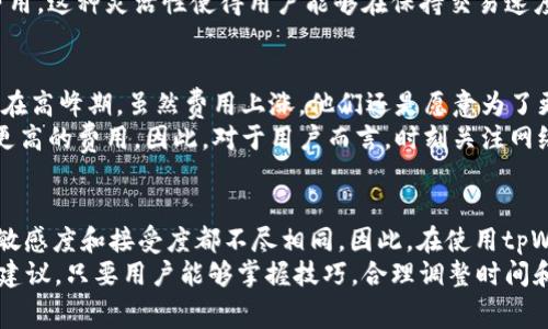 在讨论tpWallet的旷工费用之前，我们需要先对tpWallet及其背景有个基本的了解。tpWallet是一个加密货币钱包，旨在提供用户安全、便捷的数字资产管理体验。随着区块链技术的发展，越来越多的人们开始使用加密货币，而tpWallet作为一个平台，也逐渐成为了用户们的选择之一。

什么是旷工费用?
旷工费用，通常被称为交易费用或矿工费用，是指在区块链网络上进行交易时，用户需要支付给矿工的费用，以便他们能够优先处理并验证这一笔交易。每当一位用户在区块链上发送加密货币时，都会有一笔小额费用随之产生，以激励矿工在账本上记录这笔交易。

tpWallet的旷工费用结构
在tpWallet中，旷工费用是根据区块链网络的拥挤程度而变化的。当网络繁忙时，费用可能会增加，因为用户都希望自己的交易尽快被确认。相反，当网络空闲时，费用则会相对较低。 
具体来说，tpWallet通常会根据当前网络提出一个建议的旷工费用，但用户可以根据自己的需求来调整这一费用。例如，如果用户希望自己的交易迅速得到确认，可以选择支付更高的费用；反之，如果不急于交易，则可以选择较低的费用。

tpWallet的旷工费用是否贵?
关于tpWallet的旷工费用是否“贵”，这个问题实际上是相对的，取决于多个因素。首先，需要考虑的因素是当前的网络状况。以比特币为例，在交易高峰期，旷工费用可能会飙升至几美元，而在交易冷清的时段，费用却可能仅需几美分。因此，用户在使用tpWallet时，选择交易的时机非常重要。
其次，用户的需求也会影响费用的感知。对于一些急需完成大额交易的用户而言，支付相对高的旷工费用也是可以接受的，而对于那些只是在日常小额转账的用户，他们则希望尽量降低费用。因此，从用户的角度来看，旷工费用的“昂贵”与否也会因需求差异而有所不同。

如何交易费用
为了帮助用户更好地管理旷工费用，tpWallet提供了一些策略。首先，用户可以仔细观察交易历史数据，了解大致的费用趋势，并选择在费用相对较低的时段进行交易。
此外，tpWallet还可能会提供一个费用设置工具，用户可以根据自己的需求设定一个合适的费用阈值，以在发送交易时自动调整费用。这种灵活性使得用户能够在保持交易速度的同时，尽量减少不必要的开支。

用户的真实体验
通过用户的反馈，我们可以看到，各种不同的体验和感受。许多用户在使用tpWallet时，表示对其费用透明度和调整功能十分满意。在高峰期，虽然费用上涨，他们还是愿意为了更快的交易确认而付出这部分额外费用。而在悠闲的时段，用户们可以通过设置较低的费用顺利完成交易，使得资金运转更加灵活。
当然，也有一些用户提到，在tpWallet使用过程中，有时会遇到费用调整不够及时的情况，导致在高峰期发送交易时被动地支付了更高的费用。因此，对于用户而言，时刻关注网络状况，也成为了获取最佳交易效率的重要环节。

结语
 tpWallet的旷工费用从整体上看，并不算特殊的贵，关键在于用户如何利用现有的工具和策略自己的交易决策。每个人对费用的敏感度和接受度都不尽相同，因此，在使用tpWallet进行交易时，学会调整自己的策略，将会是实现最优费效比的关键。
作为一个值得信赖的加密货币钱包，tpWallet不仅在安全性上给予用户充分的保障，也在旷工费用的管理上提供了多样的选择和建议。只要用户能够掌握技巧，合理调整时间和费用，就能在这个不断变化的数字货币世界中游刃有余。