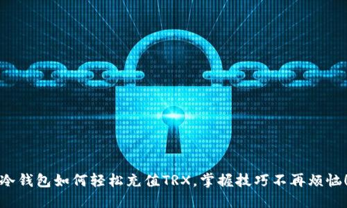 冷钱包如何轻松充值TRX，掌握技巧不再烦恼！
