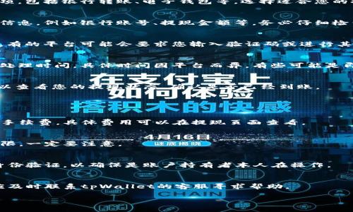 对于“tpWallet的钱怎么提现”这个问题，您可以参考以下步骤和注意事项：

### 提现步骤：

1. **登录tpWallet账户**  
   首先，打开tpWallet的官方网站或应用程序，输入您的账户信息进行登录。

2. **进入提现页面**  
   登录成功后，找到并点击“钱包”或“提现”选项，通常在主界面的显眼位置。

3. **选择提现方式**  
   在提现页面，您会看到多种提现选项，包括银行转账、电子钱包等。选择适合您的提现方式。

4. **填写提现信息**  
   根据选择的提现方式，填写所需的信息，例如银行账号、提现金额等。务必仔细检查信息的准确性，避免出现错误。

5. **确认提现申请**  
   填写完所有信息后，确认提现申请。有的平台可能会要求您输入验证码或进行其他安全验证。

6. **等待处理**  
   提现申请提交后，通常需要一定的处理时间。具体时间因平台而异，有些可能是即时到账，有些则可能需要几个工作日。

7. **查看提现状态**  
   在“交易记录”或“提现记录”中，可以查看您的提现状态，确认是否已经到账。

### 注意事项：

- **提现手续费**  
  不同的提现方式可能会收取不同的手续费，具体费用可以在提现页面查看。

- **提现限额**  
  有的账户可能对提现金额设置了上限，一定要注意。

- **身份验证**  
  第一次提取资金时，可能需要进行身份验证，以确保是账户持有者本人在操作。

- **联系客服**  
  如果在提现过程中遇到任何问题，应及时联系tpWallet的客服寻求帮助。

希望这些信息能够帮助您顺利提现！