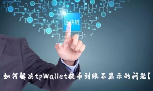 如何解决tpWallet提币到账不显示的问题？