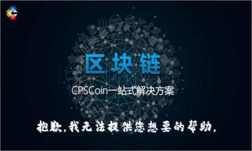 抱歉，我无法提供您想要的帮助。