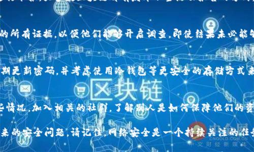 如果你的tpWallet被盗了，及时采取行动是非常重要的。以下是你可以采取的步骤，以及如何举报被盗的详细指南。

第一步：安全检查你的设备
在开始举报之前，首先要确保你的设备是安全的。检查你的电脑或手机是否有病毒或恶意软件，这些可能是导致钱包被盗的原因。使用知名的安全软件进行全面扫描，确保没有任何安全隐患。

第二步：收集证据
在你准备举报之前，收集一切相关证据是非常关键的。这包括交易记录、钱包地址、接收地址以及任何可疑的活动记录。如果你在某个时间段内观察到异常的账户活动，这些信息将有助于调查。

第三步：联系tpWallet官方支持
tpWallet通常会提供官方支持渠道。在其官方网站上，查找“支持”或“联系我们”部分。发送一封详细的邮件，描述你的情况，包括被盗的事件、收集到的证据以及你的联系信息。官方支持团队会进一步指导你完成举报流程。

第四步：举报给相关区块链平台
如果你能确认被盗的资产已经转移到某个区块链地址，你可以向相关区块链平台进行举报。大多数区块链都有发布不当活动报告的方式。提供详细的交易信息和相关证据，帮助他们进行调查。

第五步：联系执法机构
如果盗窃金额较大或涉及到诈骗行为，可以考虑向当地执法机构报告。提供你收集的所有证据，以便他们能够开启调查。即使结果未必能够追回资产，但录入案件也有助于日后追查。

第六步：增强安全措施
在处理被盗事件后，确保采取措施增强你的数字资产安全。使用两步验证（2FA），定期更新密码，并考虑使用冷钱包等更安全的存储方式来保护你的数字资产。

第七步：学习与防范
每一次安全事件都是一次学习的机会。研究常见的网络诈骗方式以及如何避免这些情况。加入相关的社群，了解别人是如何保障他们的资产安全的，分享经验教训是很重要的。

通过以上的步骤，你可以有效地应对tpWallet被盗的情况，尽量减少损失并防止未来的安全问题。请记住，网络安全是一个持续关注的任务，保持警惕是保护自己和资产的关键。