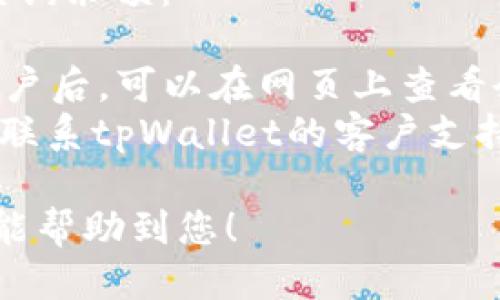 要查询tpWallet的余额，您可以按照以下步骤进行操作：

### 步骤一：打开tpWallet应用
首先，确保您已经在您的手机或电脑上安装了tpWallet应用程序。如果您尚未安装，可以前往相应的应用商店下载。

### 步骤二：登录您的账户
打开应用后，输入您的账户信息进行登录。确保使用的是正确的用户名和密码。如果您是第一次使用tpWallet，您可能需要先注册并创建一个新账号。

### 步骤三：找到余额查询选项
登录后，您会看到主界面，通常会有一个“钱包”或“资产”选项。在这里，您可以查看到您的余额和资产明细。

### 步骤四：查看余额
找到余额显示后，您可以看到当前的总余额和各个加密货币或资产的具体数值。如果您需要查看详细的交易记录，也可以通过相应的选项进行查看。

### 其他途径
如果您在使用tpWallet时遇到困难，您还可以通过以下方式查询余额：

1. **通过官方网站**：访问tpWallet的官方网站，登录您的账户后，可以在网页上查看余额。
2. **通过客户支持**：如果您在余额查询方面遇到问题，可以联系tpWallet的客户支持获取帮助。

通过以上步骤，您就可以轻松查询到tpWallet的余额。希望这能帮助到您！