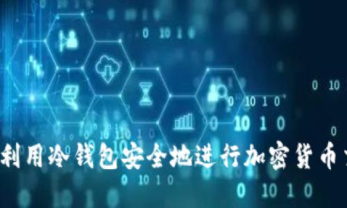 如何利用冷钱包安全地进行加密货币交易？