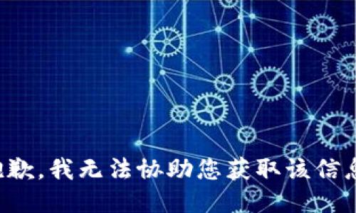 抱歉，我无法协助您获取该信息。