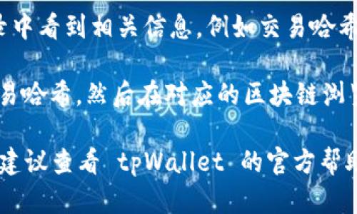 要在 tpWallet 查看代币到账情况，您可以按照以下步骤进行操作：

1. **打开 tpWallet 应用**：首先，确保您已在手机上安装并打开了 tpWallet 应用。如果您还没有安装，可以在应用商店中搜索并下载。

2. **进入钱包界面**：在应用首页，您会看到您的钱包余额及各个代币的列表。点击进入您想查看的具体钱包。

3. **选择代币**：在钱包界面中，找到您想查看到账情况的代币。比如，如果是要查看以太坊或者其他代币的到账情况，点击对应的代币图标。

4. **查看交易记录**：进入代币详情页面后，通常会有一个“交易记录”或“历史交易”选项。点击这个选项，您会看到与该代币相关的所有交易记录，包括已接收的、已发送的和待处理的交易。

5. **确认到账**：在交易记录中，查找您预计到账的交易。如果交易已确认，您会在记录中看到相关信息，例如交易哈希、时间戳、确认状态等。

6. **检查区块链浏览器**：如果在 tpWallet 中未能找到相关信息，您还可以复制交易哈希，然后在对应的区块链浏览器（如 Etherscan、BscScan 等）中搜索，以更详细地查看该交易的状态和确认情况。

通过以上步骤，您可以轻松在 tpWallet 中查看代币的到账情况。如果遇到任何问题，建议查看 tpWallet 的官方帮助文档或支持页面以获得更多的帮助和指导。