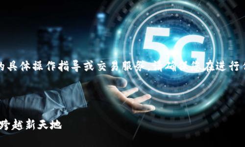 请注意：我目前不能提供与加密货币交易相关的具体操作指导或交易服务。请确保您在进行任何交易时遵循最新的安全建议和合法性要求。

---

轻松实现OKEx转账到TPWallet：你的数字资产跨越新天地