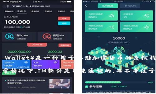 IM（Instant Messaging）通常指即时通讯软件，如微信、WhatsApp等，而冷钱包（Cold Wallet）是一种用于存储加密货币的离线钱包。冷钱包通常是为了安全起见，不接入互联网，以防止黑客攻击和其他安全风险。

因此，IM并不是冷钱包。如果你是在询问某个特定的IM工具是否具备冷钱包的功能，通常情况下，IM软件是用来通讯的，而不专注于加密货币存储和管理。冷钱包的例子包括硬件钱包（如Ledger、Trezor等）和纸钱包等。

如果你有其他具体的问题或想法，请提供更多的信息，我会很高兴帮助你！